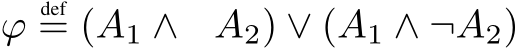  ϕdef= (A1 ∧ A2) ∨ (A1 ∧ ¬A2)