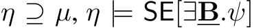  η ⊇ µ, η |= SE[∃B.ψ]