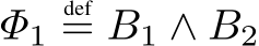  Φ1def= B1 ∧ B2