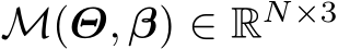  M(Θ, β) ∈ RN×3