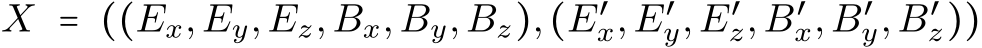 X = ((Ex,Ey,Ez,Bx,By,Bz),(E′x,E′y,E′z,B′x,B′y,B′z))