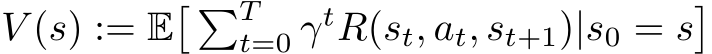 V (s) := E� �Tt=0 γtR(st, at, st+1)|s0 = s�