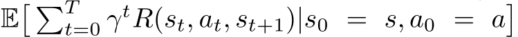E� �Tt=0 γtR(st, at, st+1)|s0 = s, a0 = a�