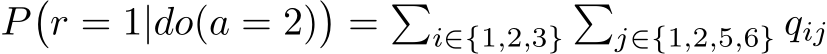  P�r = 1|do(a = 2)�= �i∈{1,2,3}�j∈{1,2,5,6} qij