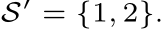  S′ = {1, 2}.