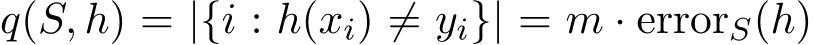  q(S, h) = |{i : h(xi) ̸= yi}| = m · errorS(h)