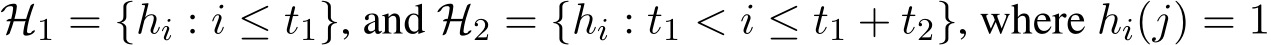 H1 = {hi : i ≤ t1}, and H2 = {hi : t1 < i ≤ t1 + t2}, where hi(j) = 1