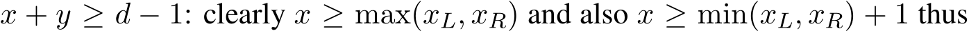  x + y ≥ d − 1: clearly x ≥ max(xL, xR) and also x ≥ min(xL, xR) + 1 thus