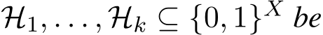  H1, . . . , Hk ⊆ {0, 1}X be