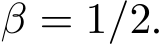  β = 1/2.