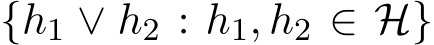  {h1 ∨ h2 : h1, h2 ∈ H}