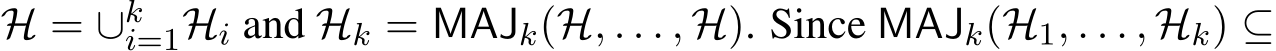  H = ∪ki=1Hi and Hk = MAJk(H, . . . , H). Since MAJk(H1, . . . , Hk) ⊆