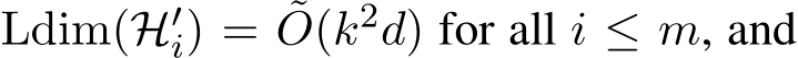  Ldim(H′i) = ˜O(k2d) for all i ≤ m, and