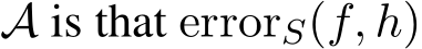  A is that errorS(f, h)