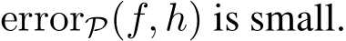  errorP(f, h) is small.