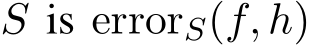  S is errorS(f, h)