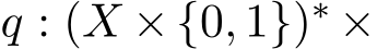  q : (X ×{0, 1})∗ ×