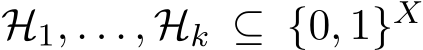  H1, . . . , Hk ⊆ {0, 1}X 