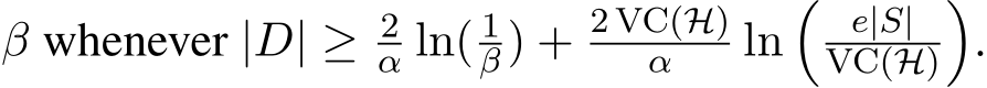  β whenever |D| ≥ 2α ln( 1β) + 2 VC(H)α ln� e|S|VC(H)�.