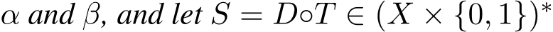  α and β, and let S = D◦T ∈ (X × {0, 1})∗ 