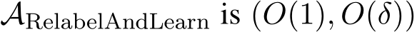  ARelabelAndLearn is (O(1), O(δ))