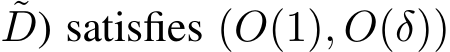 ˜D) satisfies (O(1), O(δ))