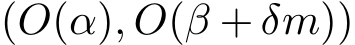  (O(α), O(β + δm))