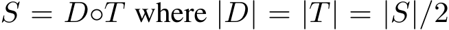  S = D◦T where |D| = |T| = |S|/2