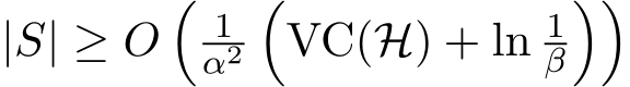  |S| ≥ O�1α2�VC(H) + ln 1β��