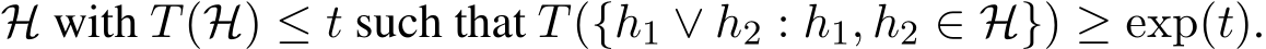  H with T(H) ≤ t such that T({h1 ∨ h2 : h1, h2 ∈ H}) ≥ exp(t).