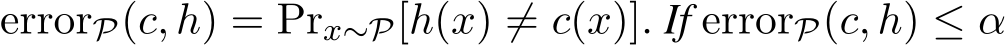  errorP(c, h) = Prx∼P[h(x) ̸= c(x)]. If errorP(c, h) ≤ α