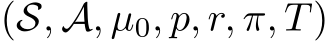  (S, A, µ0, p, r, π, T)