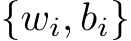  {wi, bi}