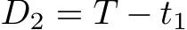  D2 = T − t1