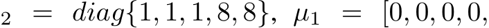 2 = diag{1, 1, 1, 8, 8}, µ1 = [0, 0, 0, 0,