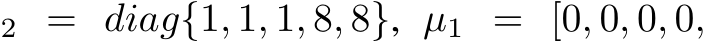 2 = diag{1, 1, 1, 8, 8}, µ1 = [0, 0, 0, 0,