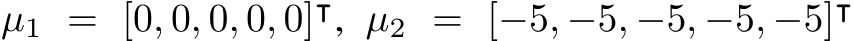 µ1 = [0, 0, 0, 0, 0]⊺, µ2 = [−5, −5, −5, −5, −5]⊺