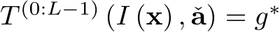 T (0:L−1) (I (x) , ˇa) = g∗