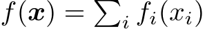  f(x) = �i fi(xi)