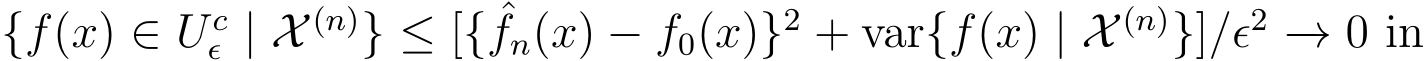 {f(x) ∈ Ucǫ | X (n)} ≤ [{ ˆfn(x) − f0(x)}2 + var{f(x) | X (n)}]/ǫ2 −→ 0 in