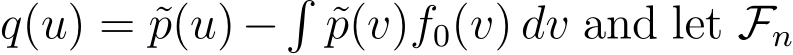 q(u) = ˜p(u)−� ˜p(v)f0(v) dv and let Fn