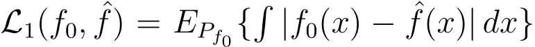  L1(f0, ˆf) = EPf0{�|f0(x) − ˆf(x)| dx}