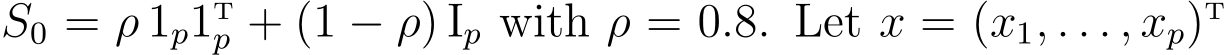  S0 = ρ 1p1Tp + (1 − ρ) Ip with ρ = 0.8. Let x = (x1, . . . , xp)T