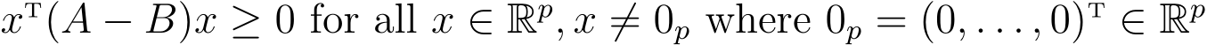  xT(A − B)x ≥ 0 for all x ∈ Rp, x ̸= 0p where 0p = (0, . . . , 0)T ∈ Rp