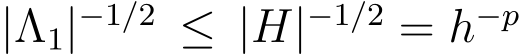  |Λ1|−1/2 ≤ |H|−1/2 = h−p