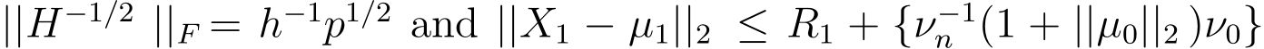  ||H−1/2 ||F = h−1p1/2 and ||X1 − µ1||2 ≤ R1 + {ν−1n (1 + ||µ0||2 )ν0}