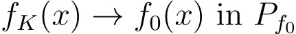  fK(x) → f0(x) in Pf0