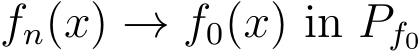 fn(x) → f0(x) in Pf0