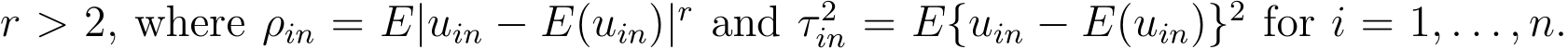  r > 2, where ρin = E|uin − E(uin)|r and τ 2in = E{uin − E(uin)}2 for i = 1, . . . , n.