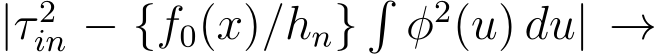  |τ 2in − {f0(x)/hn}�φ2(u) du| →